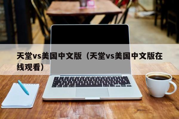 天堂vs美国中文版（天堂vs美国中文版在线观看）