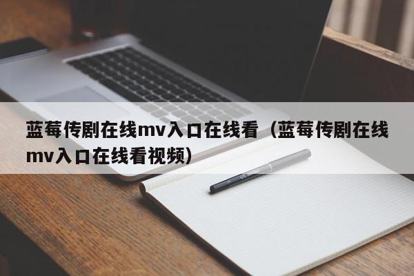 蓝莓传剧在线mv入口在线看（蓝莓传剧在线mv入口在线看视频）