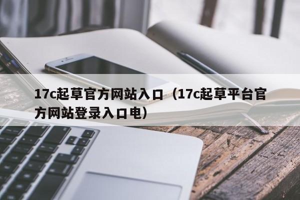 17c起草官方网站入口（17c起草平台官方网站登录入口电）