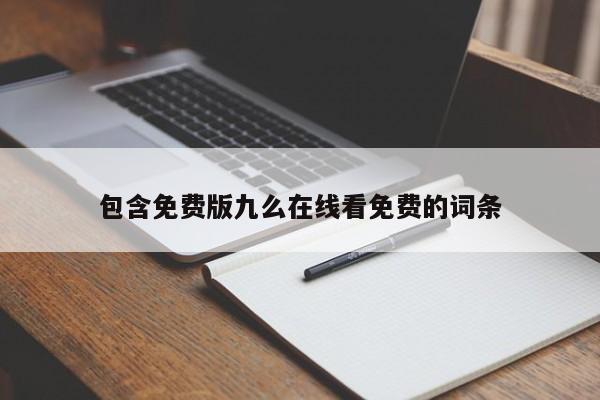 包含免费版九么在线看免费的词条