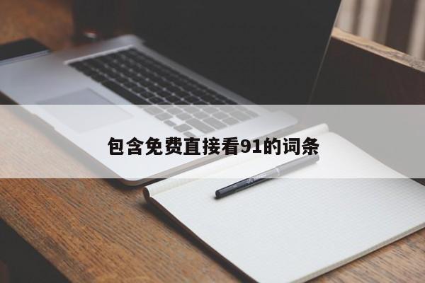 包含免费直接看91的词条