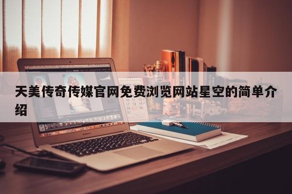 天美传奇传媒官网免费浏览网站星空的简单介绍