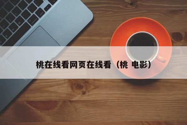 桃在线看网页在线看（桃 电影）