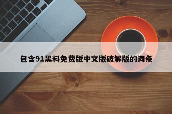 包含91黑料免费版中文版破解版的词条