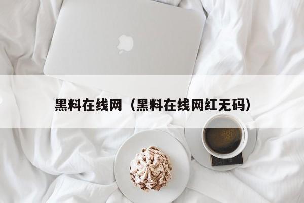 黑料在线网（黑料在线网红无码）