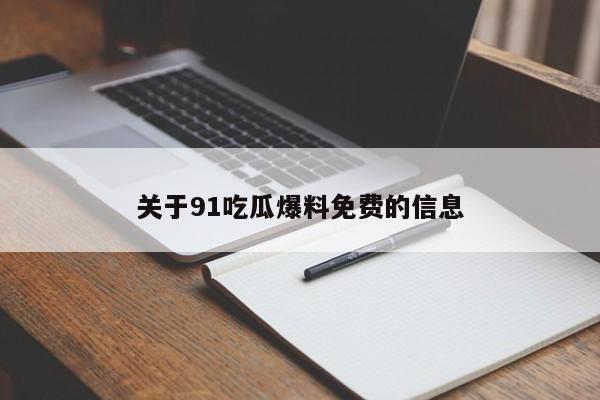 关于91吃瓜爆料免费的信息
