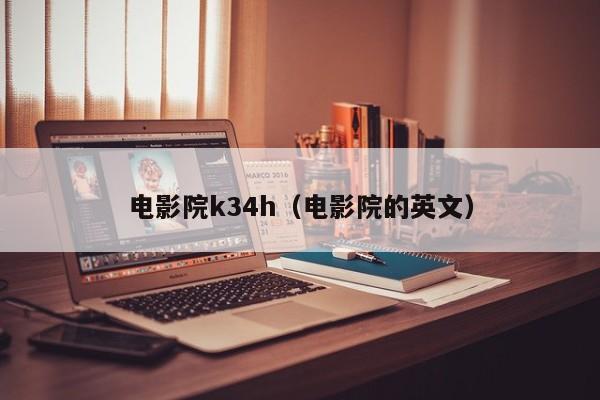 电影院k34h（电影院的英文）