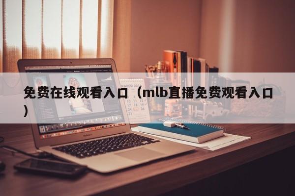免费在线观看入口（mlb直播免费观看入口）