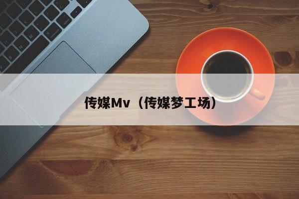传媒Mv（传媒梦工场）