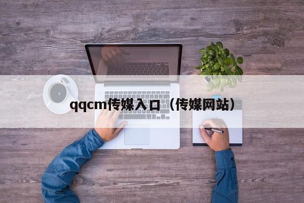 qqcm传媒入口（传媒网站）
