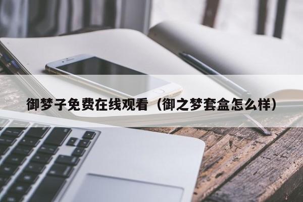 御梦子免费在线观看（御之梦套盒怎么样）