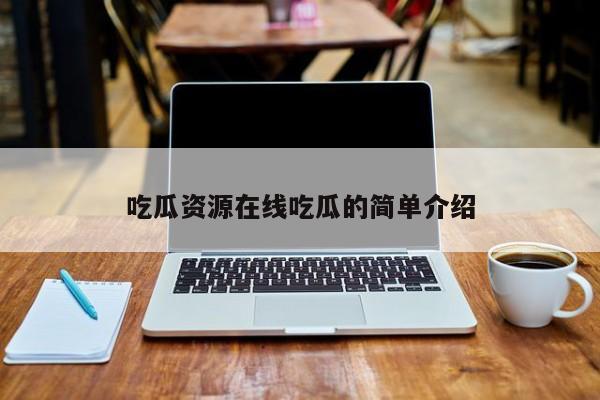 吃瓜资源在线吃瓜的简单介绍