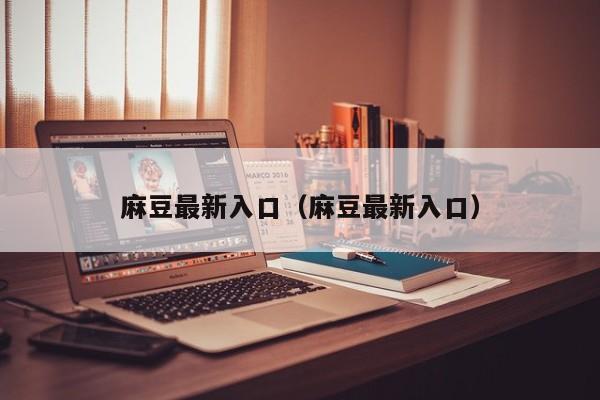 麻豆最新入口（麻豆最新入口）