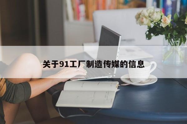 关于91工厂制造传媒的信息
