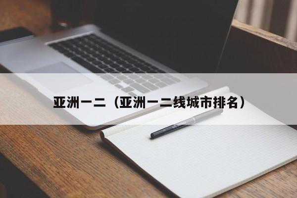 亚洲一二（亚洲一二线城市排名）