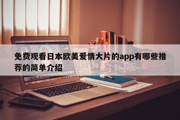 免费观看日本欧美爱情大片的app有哪些推荐的简单介绍