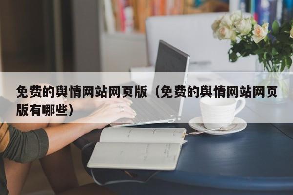 免费的舆情网站网页版（免费的舆情网站网页版有哪些）