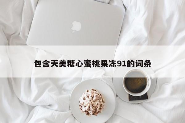 包含天美糖心蜜桃果冻91的词条