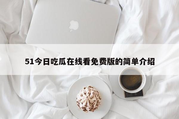 51今日吃瓜在线看免费版的简单介绍