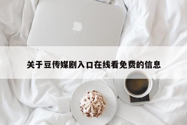 关于豆传媒剧入口在线看免费的信息