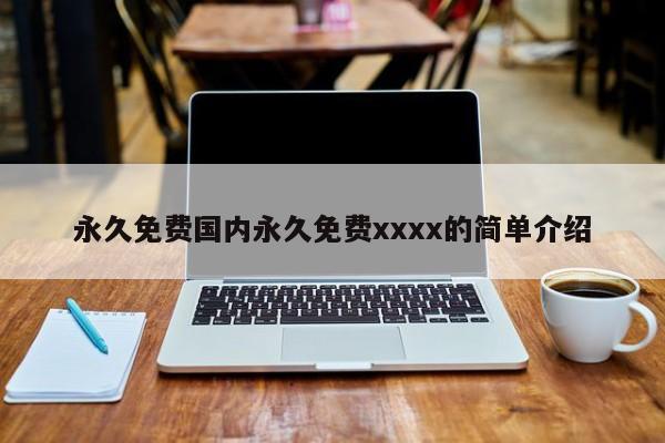 永久免费国内永久免费xxxx的简单介绍