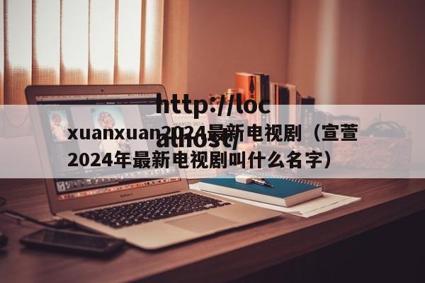 xuanxuan2024最新电视剧（宣萱2024年最新电视剧叫什么名字）