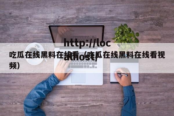 吃瓜在线黑料在线看（吃瓜在线黑料在线看视频）